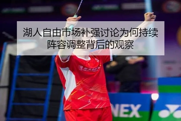 湖人自由市场补强讨论为何持续 阵容调整背后的观察