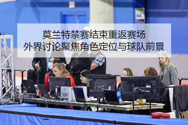 莫兰特禁赛结束重返赛场 外界讨论聚焦角色定位与球队前景