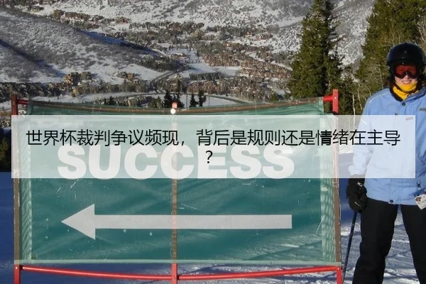 世界杯裁判争议频现，背后是规则还是情绪在主导？